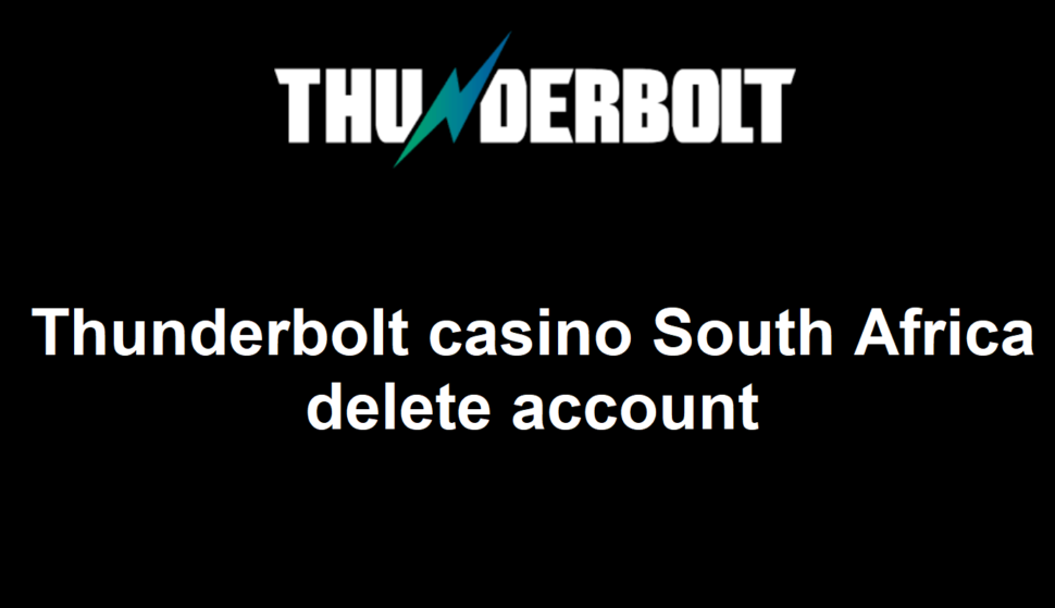 How can I delete an account on Thunderbolt casino South Africa?