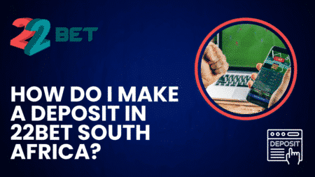 How Do I Make a Deposit in 22bet South Africa?
